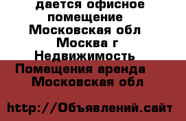 Cдается офисное помещение - Московская обл., Москва г. Недвижимость » Помещения аренда   . Московская обл.